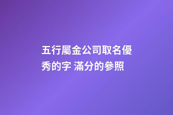 五行屬金公司取名優秀的字 滿分的參照-第1張-公司起名-玄機派